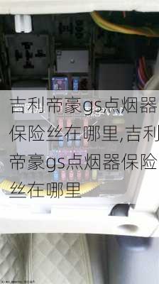 吉利帝豪gs点烟器保险丝在哪里,吉利帝豪gs点烟器保险丝在哪里