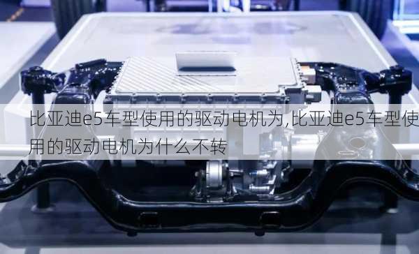 比亚迪e5车型使用的驱动电机为,比亚迪e5车型使用的驱动电机为什么不转