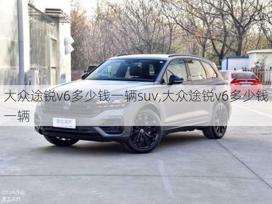 大众途锐v6多少钱一辆suv,大众途锐v6多少钱一辆