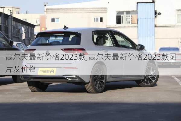 高尔夫最新价格2023款,高尔夫最新价格2023款图片及价格