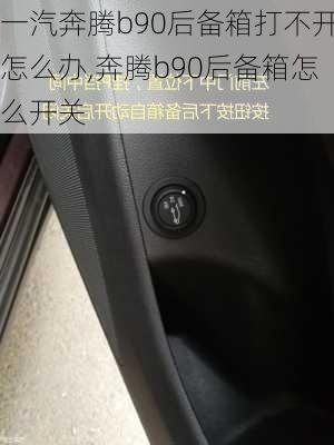 一汽奔腾b90后备箱打不开怎么办,奔腾b90后备箱怎么开关