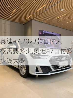 奥迪a7l2023款首付大概需要多少,奥迪a7首付多少钱大概