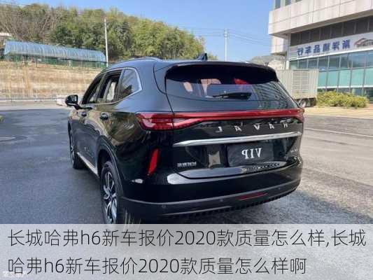 长城哈弗h6新车报价2020款质量怎么样,长城哈弗h6新车报价2020款质量怎么样啊