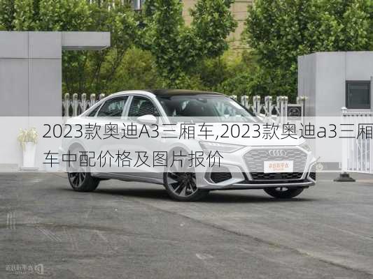 2023款奥迪A3三厢车,2023款奥迪a3三厢车中配价格及图片报价