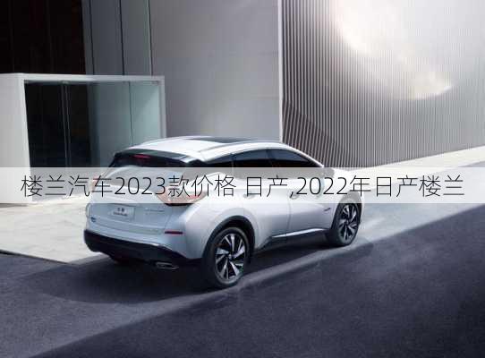 楼兰汽车2023款价格 日产,2022年日产楼兰