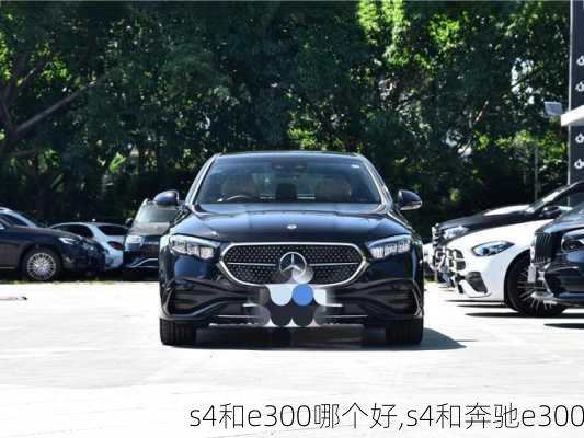 s4和e300哪个好,s4和奔驰e300