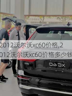 2012沃尔沃xc60价格,2012沃尔沃xc60价格多少钱