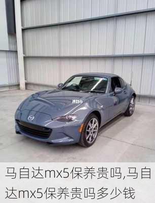 马自达mx5保养贵吗,马自达mx5保养贵吗多少钱