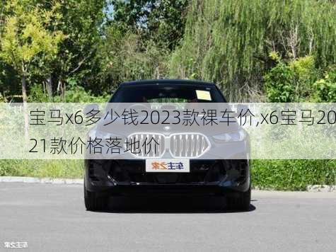 宝马x6多少钱2023款裸车价,x6宝马2021款价格落地价