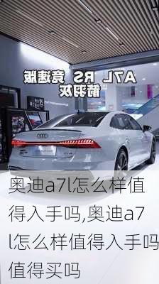 奥迪a7l怎么样值得入手吗,奥迪a7l怎么样值得入手吗值得买吗