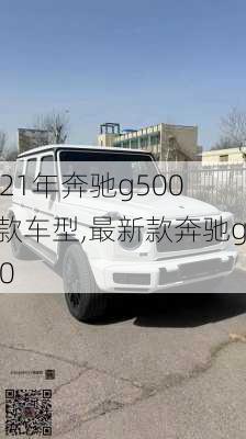 2021年奔驰g500新款车型,最新款奔驰g500