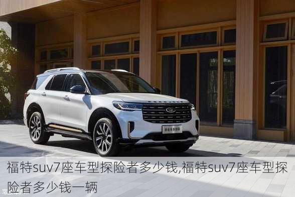 福特suv7座车型探险者多少钱,福特suv7座车型探险者多少钱一辆