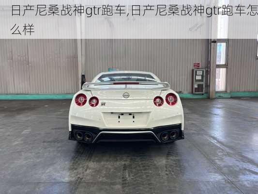 日产尼桑战神gtr跑车,日产尼桑战神gtr跑车怎么样