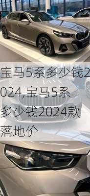 宝马5系多少钱2024,宝马5系多少钱2024款落地价