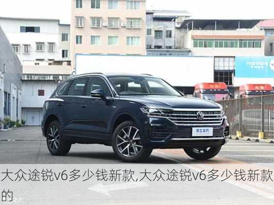 大众途锐v6多少钱新款,大众途锐v6多少钱新款的