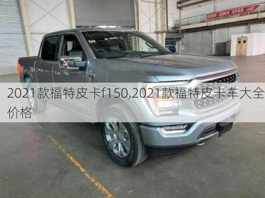 2021款福特皮卡f150,2021款福特皮卡车大全价格