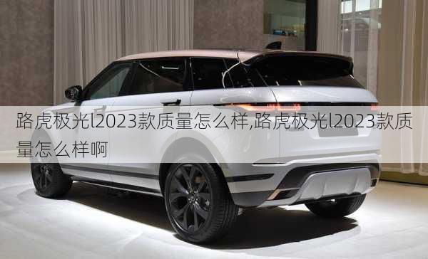 路虎极光l2023款质量怎么样,路虎极光l2023款质量怎么样啊