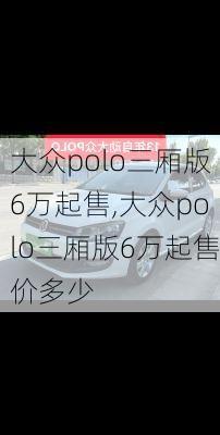 大众polo三厢版6万起售,大众polo三厢版6万起售价多少