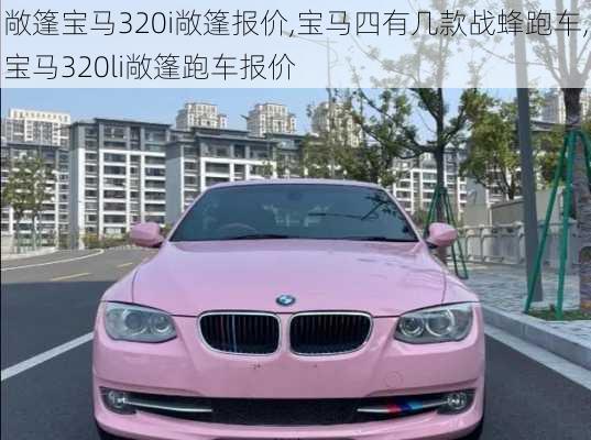 敞篷宝马320i敞篷报价,宝马四有几款战蜂跑车,宝马320li敞篷跑车报价