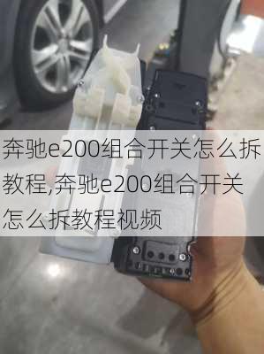 奔驰e200组合开关怎么拆教程,奔驰e200组合开关怎么拆教程视频