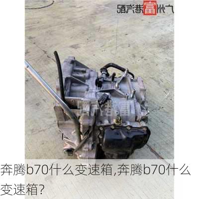 奔腾b70什么变速箱,奔腾b70什么变速箱?